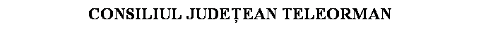 Text Box: CONSILIUL JUDEEAN TELEORMAN
