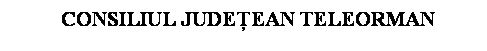 Text Box:   CONSILIUL JUDEEAN TELEORMAN
