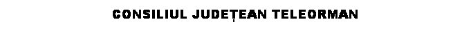 Text Box: CONSILIUL JUDEEAN TELEORMAN
